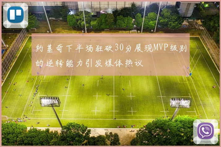 约基奇下半场狂砍30分展现MVP级别的逆转能力引发媒体热议