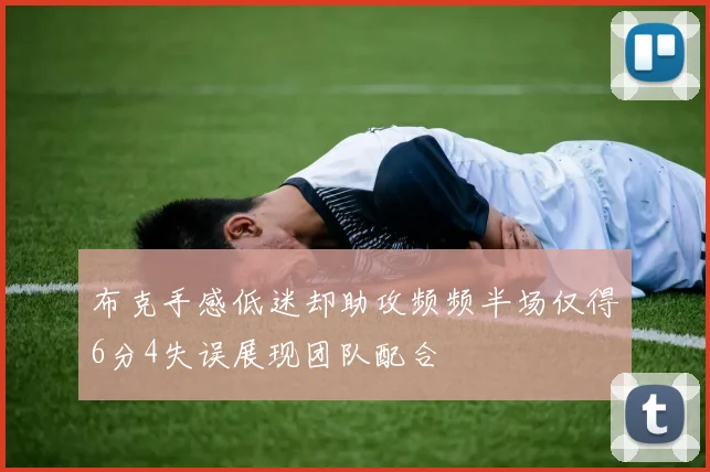 布克手感低迷却助攻频频半场仅得6分4失误展现团队配合