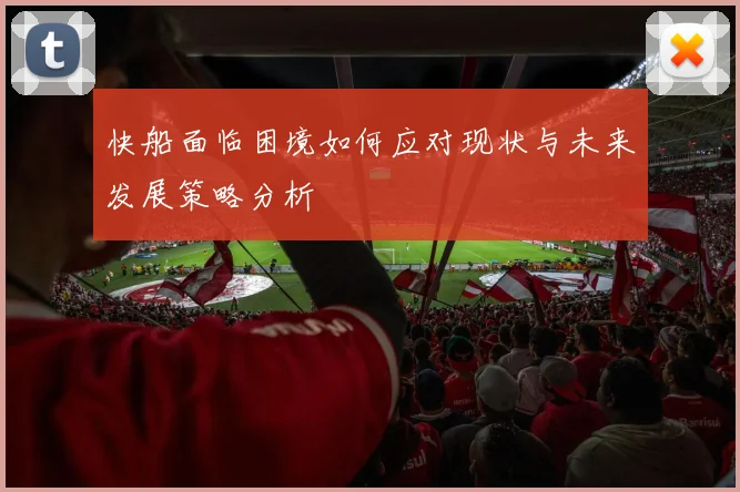 快船面临困境如何应对现状与未来发展策略分析