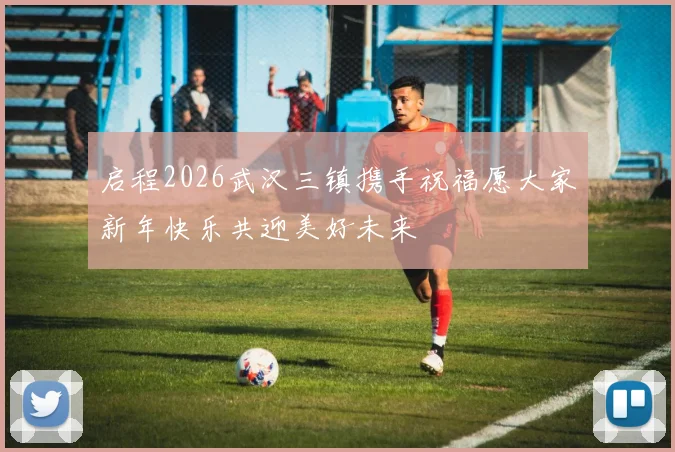 启程2026武汉三镇携手祝福愿大家新年快乐共迎美好未来