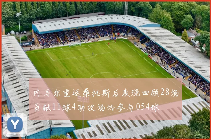 内马尔重返桑托斯后表现回顾28场贡献11球4助攻场均参与054球