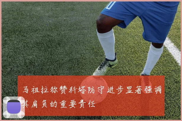 马祖拉称赞科塔防守进步显著强调其肩负的重要责任