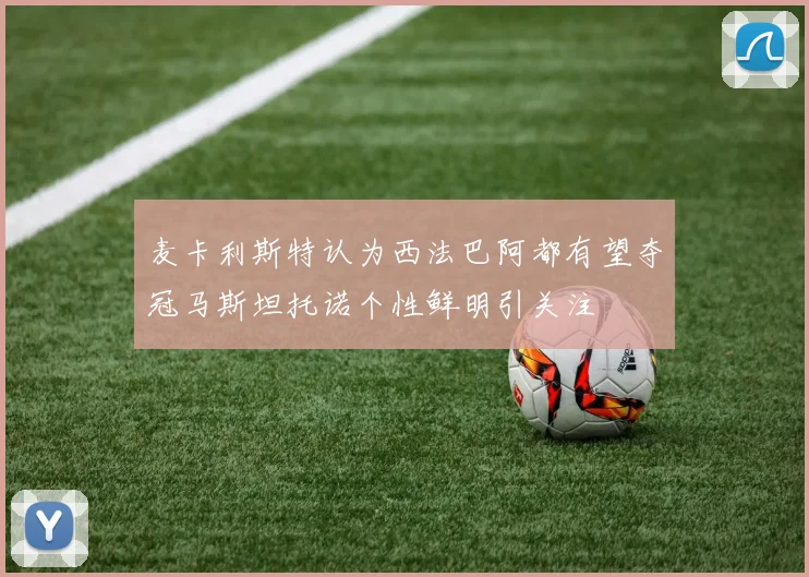麦卡利斯特认为西法巴阿都有望夺冠马斯坦托诺个性鲜明引关注