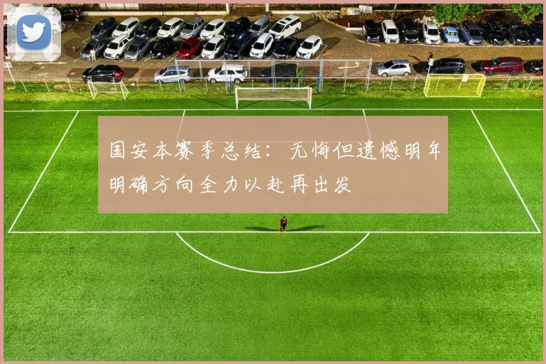 国安本赛季总结：无悔但遗憾明年明确方向全力以赴再出发