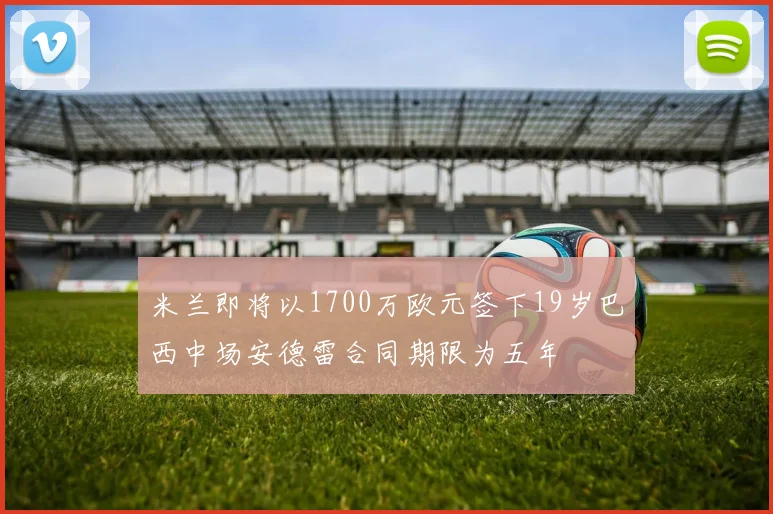 米兰即将以1700万欧元签下19岁巴西中场安德雷合同期限为五年