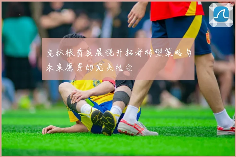 克林根首发展现开拓者转型策略与未来愿景的完美结合