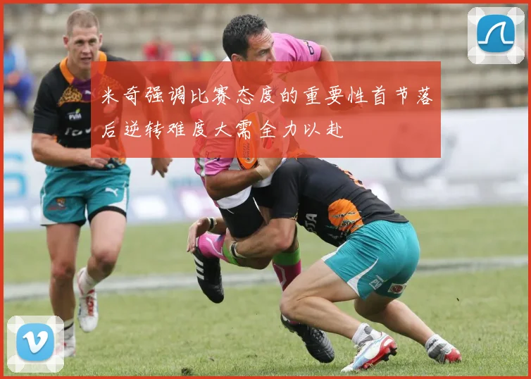 米奇强调比赛态度的重要性首节落后逆转难度大需全力以赴