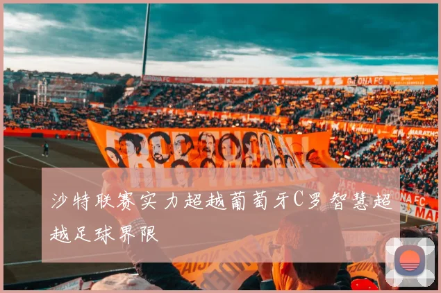 沙特联赛实力超越葡萄牙C罗智慧超越足球界限